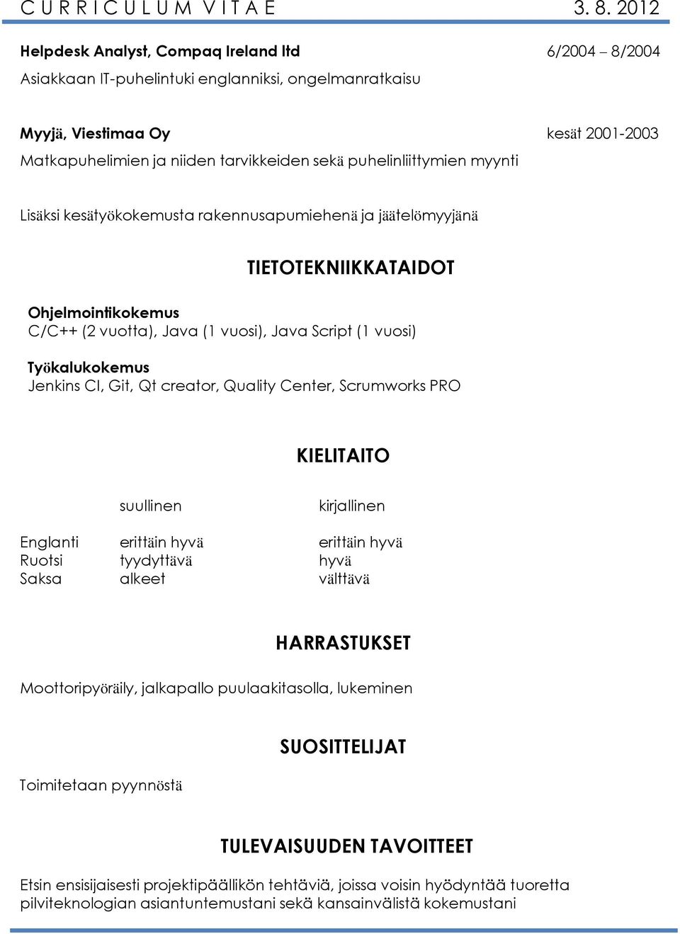 puhelinliittymien myynti Lisäksi kesätyökokemusta rakennusapumiehenä ja jäätelömyyjänä TIETOTEKNIIKKATAIDOT Ohjelmointikokemus C/C++ (2 vuotta), Java (1 vuosi), Java Script (1 vuosi) Työkalukokemus