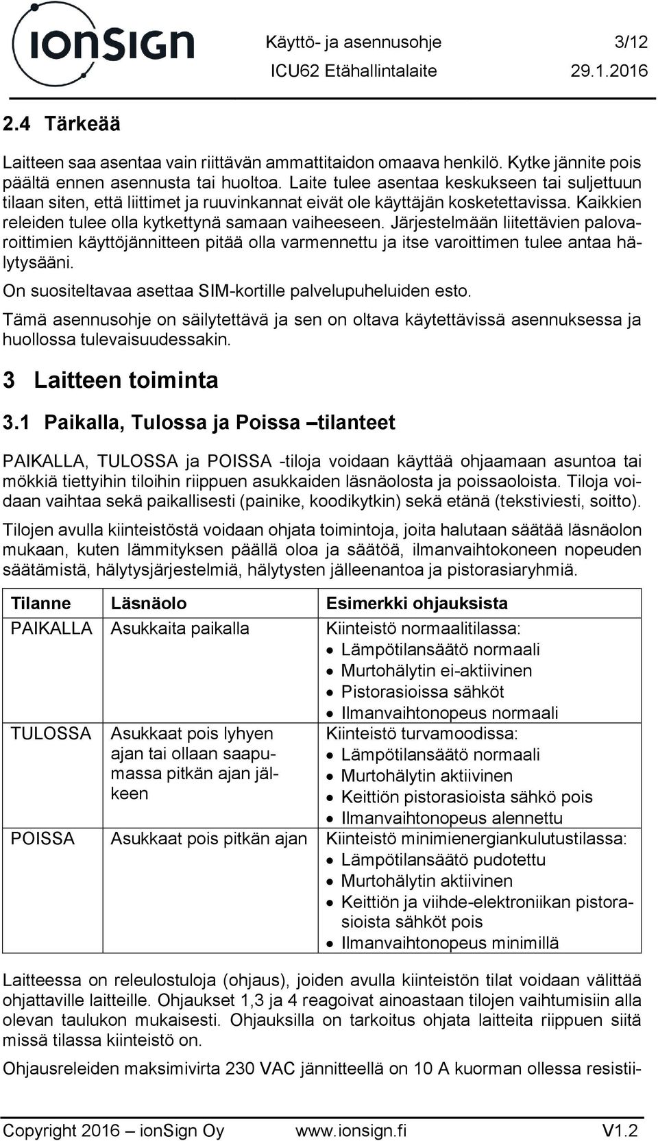 Järjestelmään liitettävien palovaroittimien käyttöjännitteen pitää olla varmennettu ja itse varoittimen tulee antaa hälytysääni. On suositeltavaa asettaa SIM-kortille palvelupuheluiden esto.