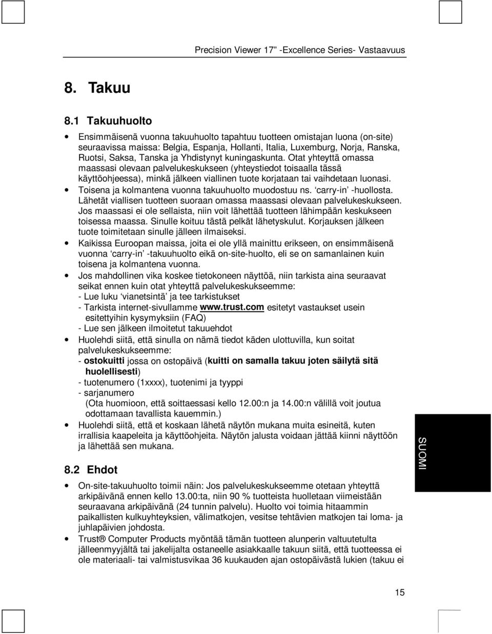 Yhdistynyt kuningaskunta. Otat yhteyttä omassa maassasi olevaan palvelukeskukseen (yhteystiedot toisaalla tässä käyttöohjeessa), minkä jälkeen viallinen tuote korjataan tai vaihdetaan luonasi.