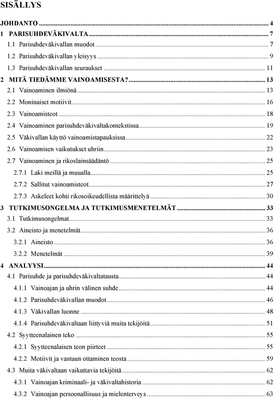 6 Vainoamisen vaikutukset uhriin... 23 2.7 Vainoaminen ja rikoslainsäädäntö... 25 2.7.1 Laki meillä ja muualla... 25 2.7.2 Sallitut vainoamisteot...27 2.7.3 Askeleet kohti rikosoikeudellista määrittelyä.