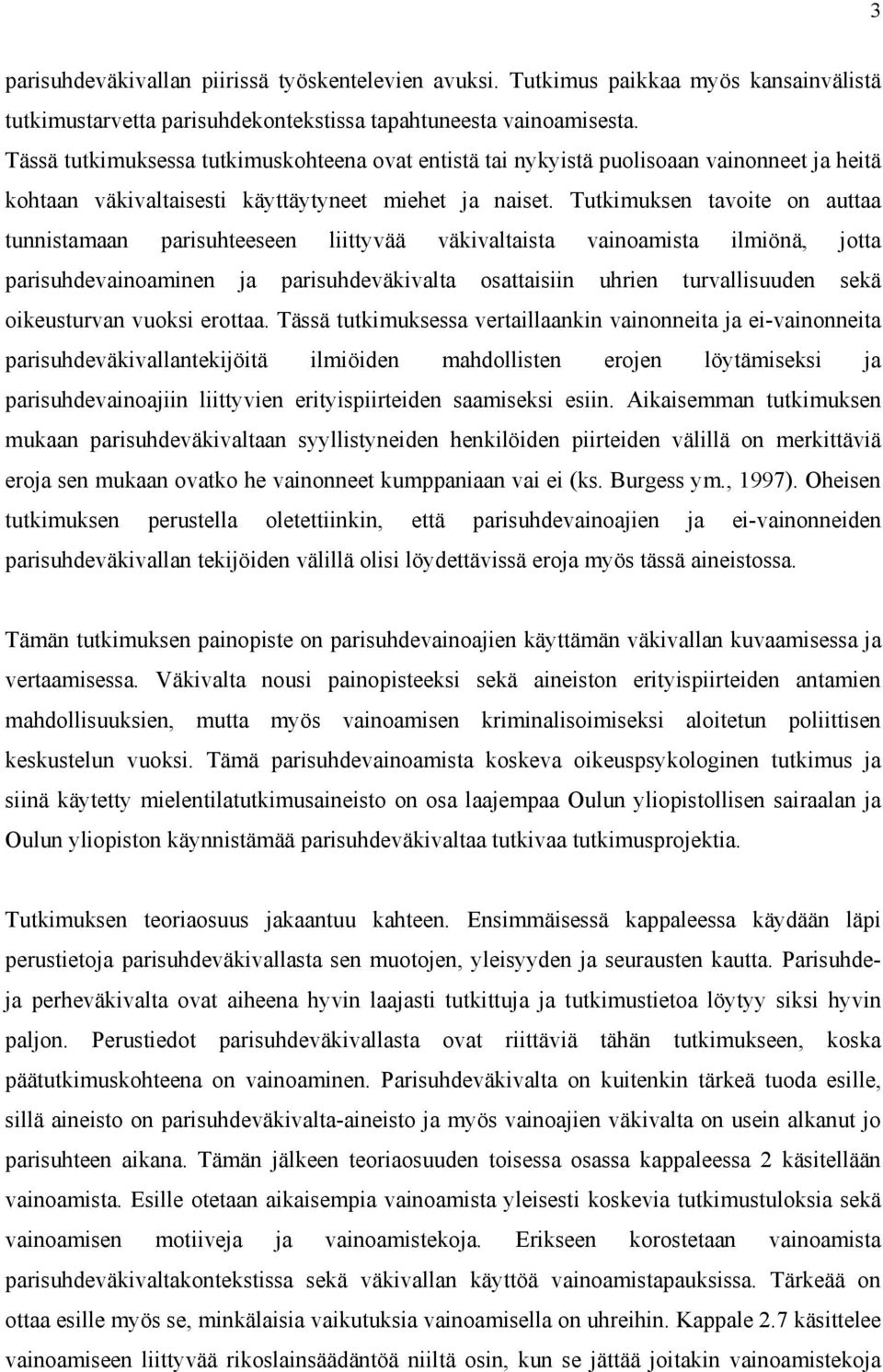 Tutkimuksen tavoite on auttaa tunnistamaan parisuhteeseen liittyvää väkivaltaista vainoamista ilmiönä, jotta parisuhdevainoaminen ja parisuhdeväkivalta osattaisiin uhrien turvallisuuden sekä