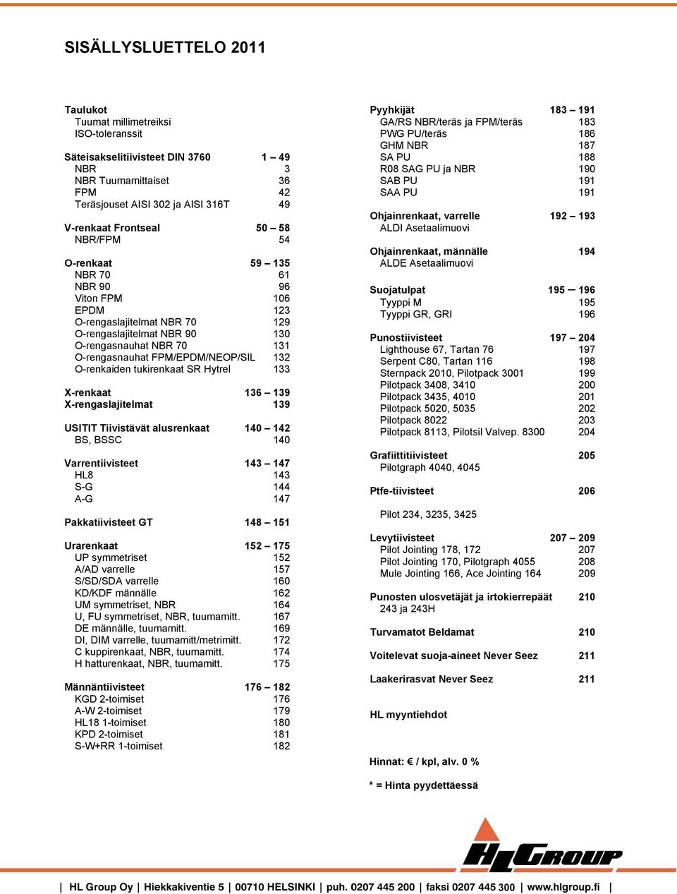O-renkaiden tukirenkaat SR Hytrel 133 X-renkaat 136 139 X-rengaslajitelmat 139 USITIT Tiivistävät alusrenkaat 140 142 BS, BSSC 140 Varrentiivisteet 143 147 HL8 143 S-G 144 A-G 147 Pakkatiivisteet GT