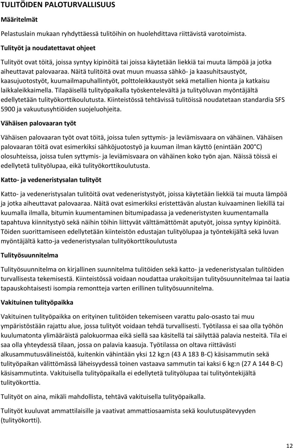 Näitä tulitöitä ovat muun muassa sähkö- ja kaasuhitsaustyöt, kaasujuotostyöt, kuumailmapuhallintyöt, polttoleikkaustyöt sekä metallien hionta ja katkaisu laikkaleikkaimella.