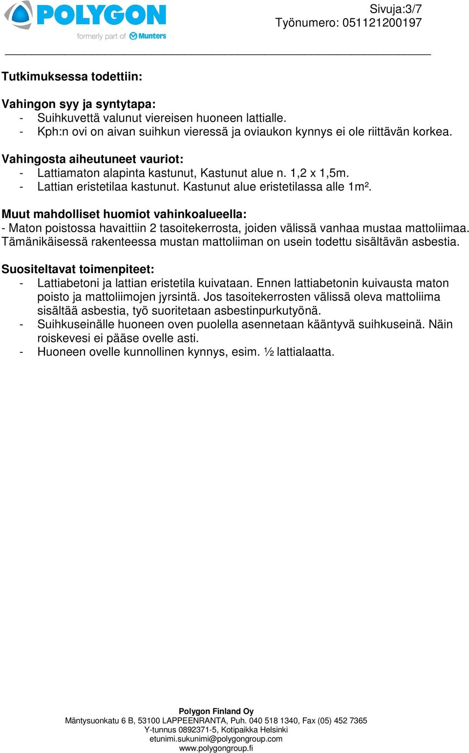 Muut mahdolliset huomiot vahinkoalueella: - Maton poistossa havaittiin 2 tasoitekerrosta, joiden välissä vanhaa mustaa mattoliimaa.