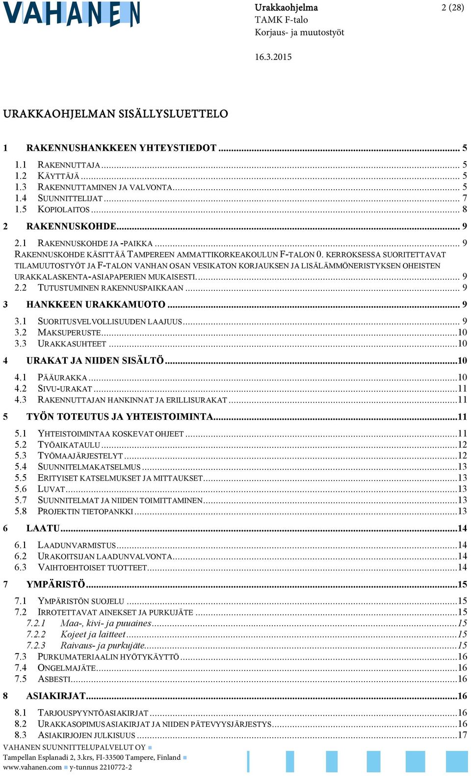 KERROKSESSA SUORITETTAVAT TILAMUUTOSTYÖT JA F-TALON VANHAN OSAN VESIKATON KORJAUKSEN JA LISÄLÄMMÖNERISTYKSEN OHEISTEN URAKKALASKENTA-ASIAPAPERIEN MUKAISESTI.... 9 2.2 TUTUSTUMINEN RAKENNUSPAIKKAAN.