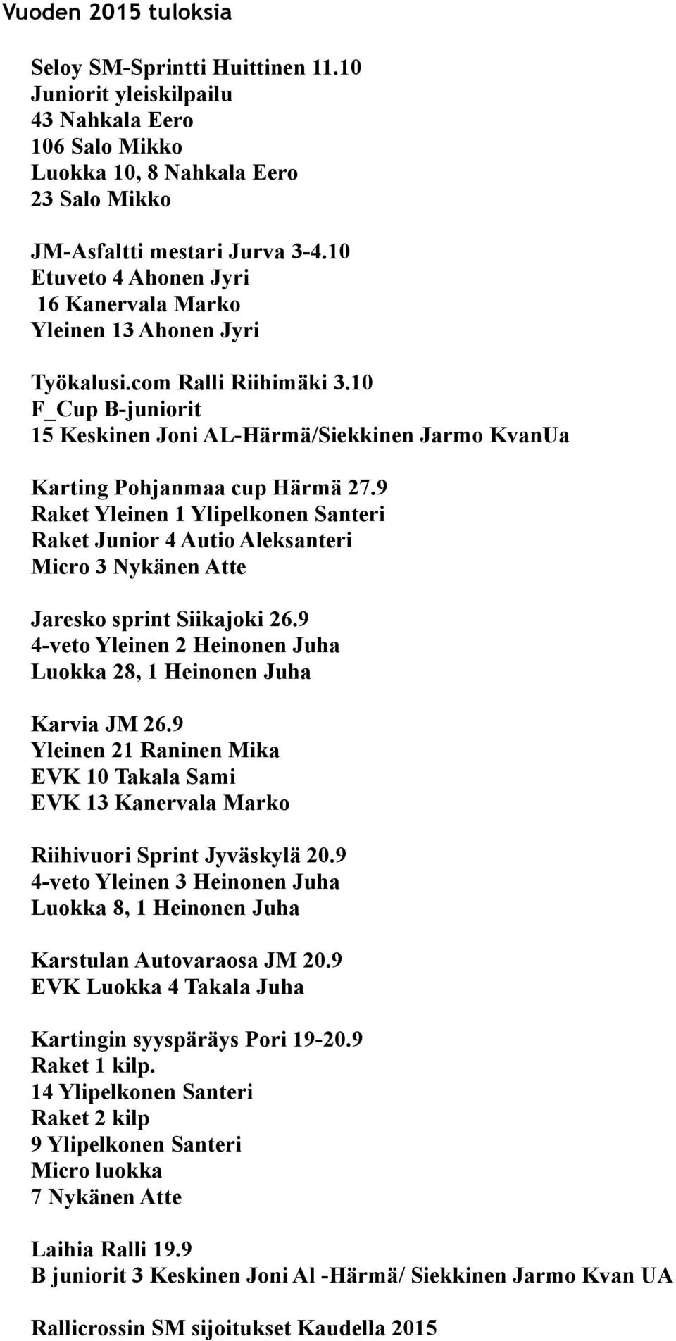 9 Raket Yleinen 1 Ylipelkonen Santeri Raket Junior 4 Autio Aleksanteri Micro 3 Nykänen Atte Jaresko sprint Siikajoki 26.9 4-veto Yleinen 2 Heinonen Juha Luokka 28, 1 Heinonen Juha Karvia JM 26.