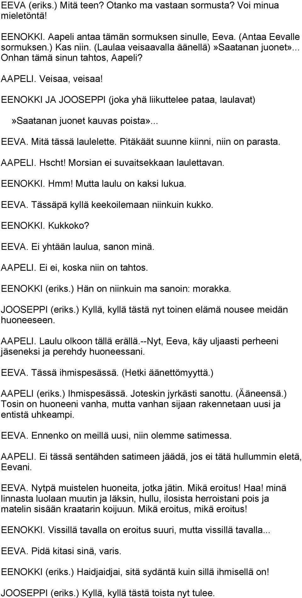 .. EEVA. Mitä tässä laulelette. Pitäkäät suunne kiinni, niin on parasta. AAPELI. Hscht! Morsian ei suvaitsekkaan laulettavan. EENOKKI. Hmm! Mutta laulu on kaksi lukua. EEVA. Tässäpä kyllä keekoilemaan niinkuin kukko.