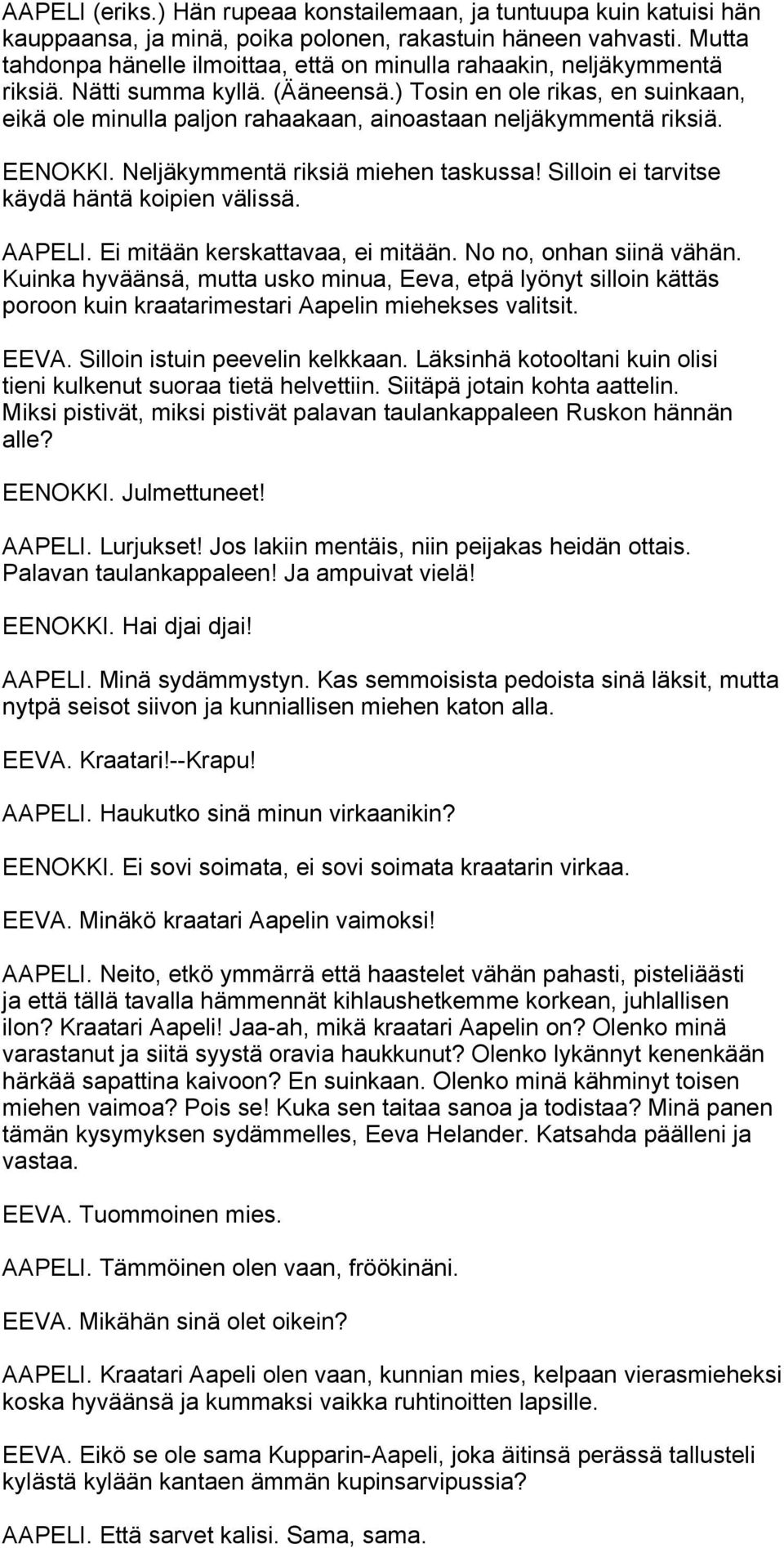 ) Tosin en ole rikas, en suinkaan, eikä ole minulla paljon rahaakaan, ainoastaan neljäkymmentä riksiä. EENOKKI. Neljäkymmentä riksiä miehen taskussa! Silloin ei tarvitse käydä häntä koipien välissä.