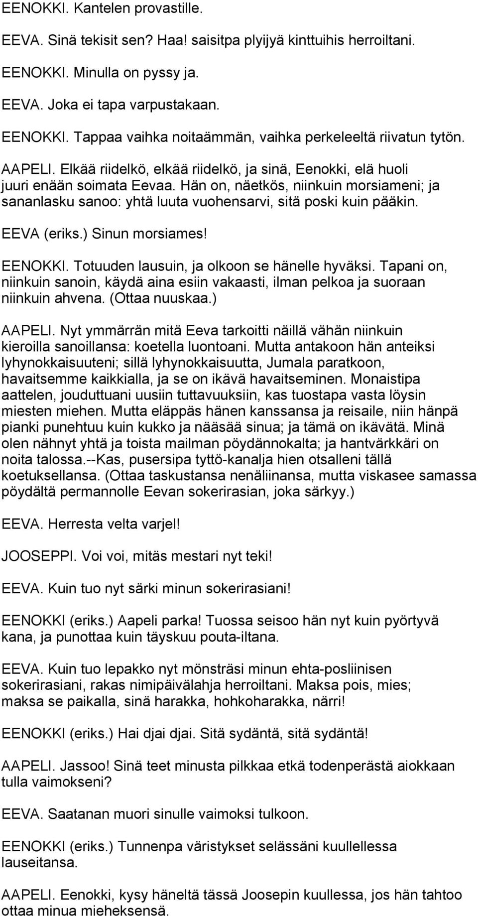 Hän on, näetkös, niinkuin morsiameni; ja sananlasku sanoo: yhtä luuta vuohensarvi, sitä poski kuin pääkin. EEVA (eriks.) Sinun morsiames! EENOKKI. Totuuden lausuin, ja olkoon se hänelle hyväksi.