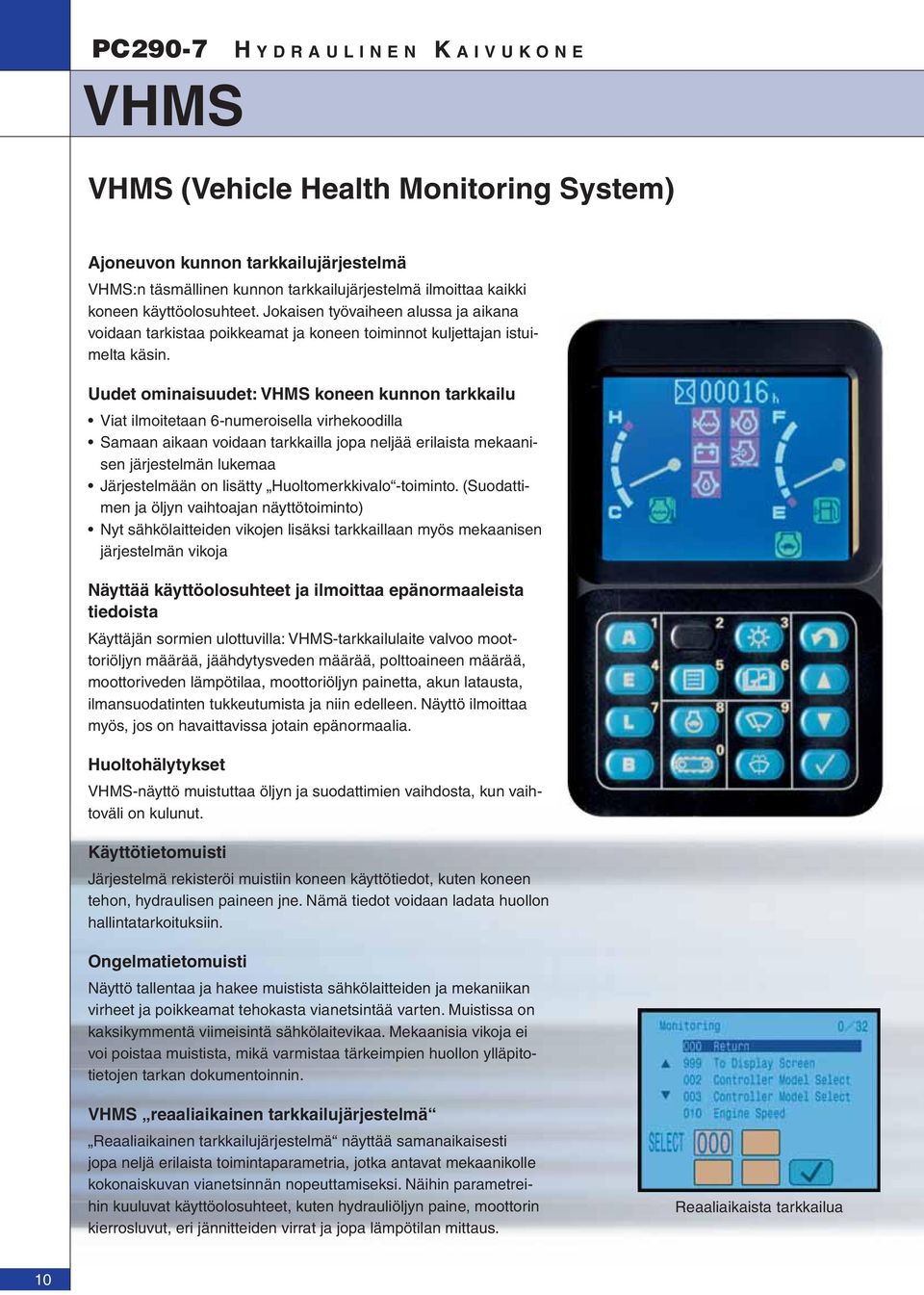 Uudet ominaisuudet: VHMS koneen kunnon tarkkailu Viat ilmoitetaan 6-numeroisella virhekoodilla Samaan aikaan voidaan tarkkailla jopa neljää erilaista mekaanisen järjestelmän lukemaa Järjestelmään on