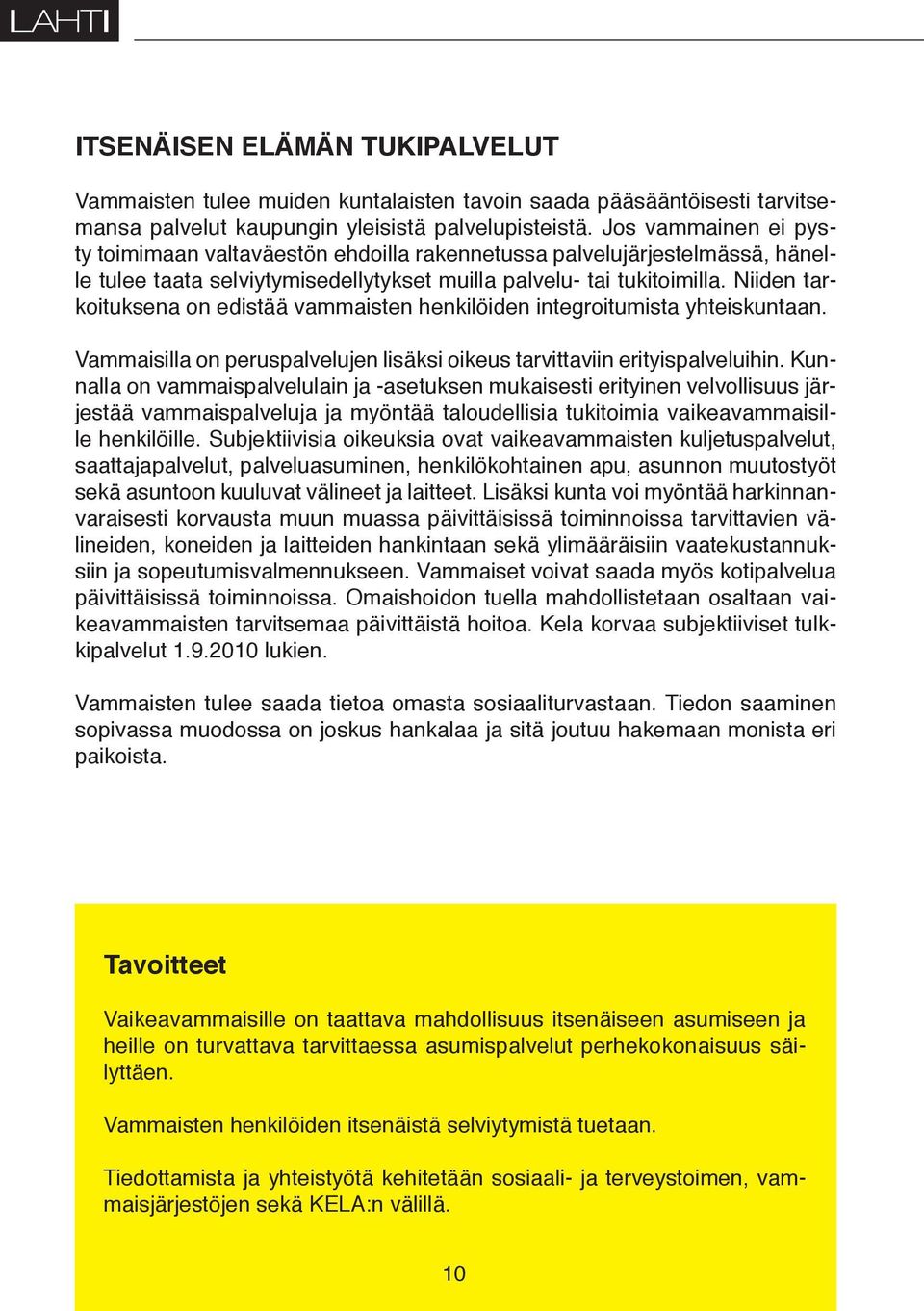 Niiden tarkoituksena on edistää vammaisten henkilöiden integroitumista yhteiskuntaan. Vammaisilla on peruspalvelujen lisäksi oikeus tarvittaviin erityispalveluihin.