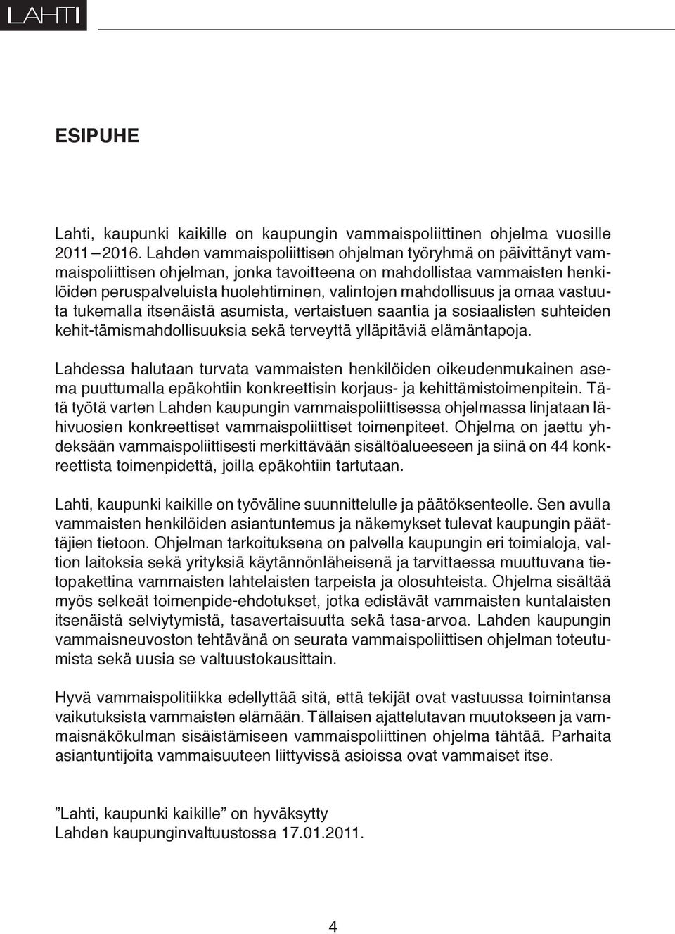 mahdollisuus ja omaa vastuuta tukemalla itsenäistä asumista, vertaistuen saantia ja sosiaalisten suhteiden kehit-tämismahdollisuuksia sekä terveyttä ylläpitäviä elämäntapoja.