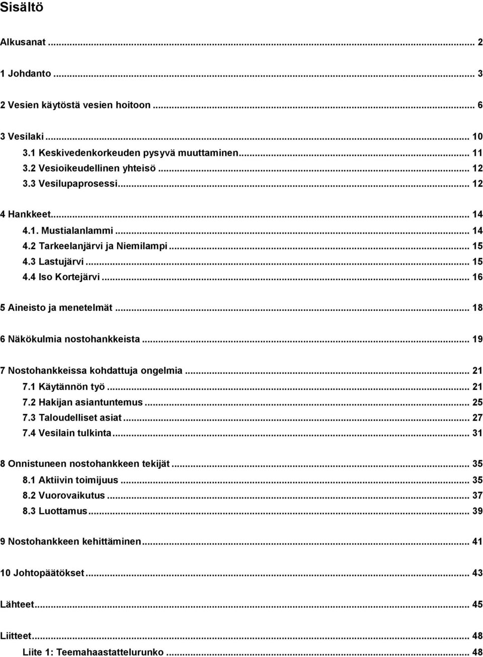 .. 19 7 Nostohankkeissa kohdattuja ongelmia... 21 7.1 Käytännön työ... 21 7.2 Hakijan asiantuntemus... 25 7.3 Taloudelliset asiat... 27 7.4 Vesilain tulkinta... 31 8 Onnistuneen nostohankkeen tekijät.