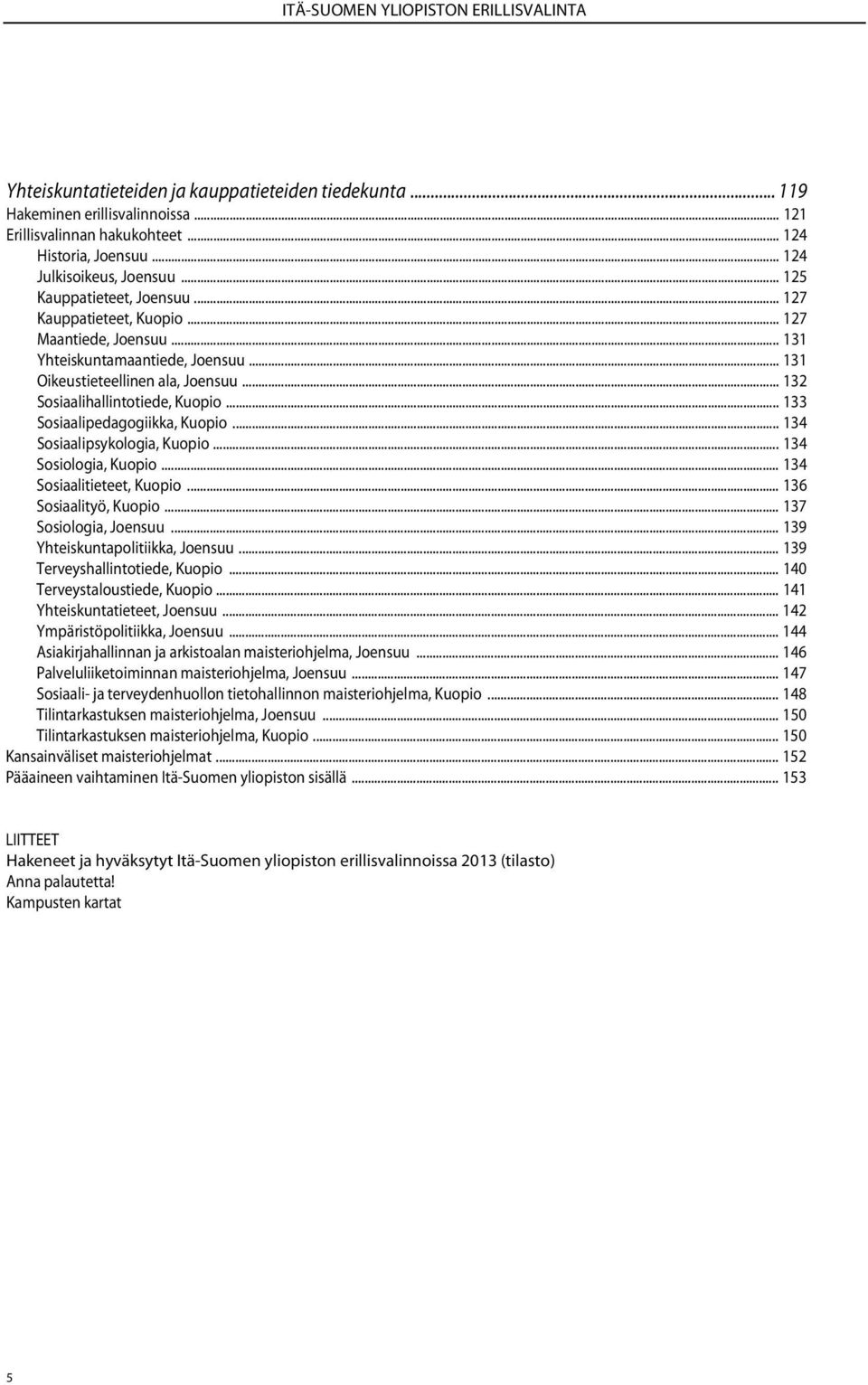 .. 132 Sosiaalihallintotiede, Kuopio... 133 Sosiaalipedagogiikka, Kuopio... 134 Sosiaalipsykologia, Kuopio... 134 Sosiologia, Kuopio... 134 Sosiaalitieteet, Kuopio... 136 Sosiaalityö, Kuopio.