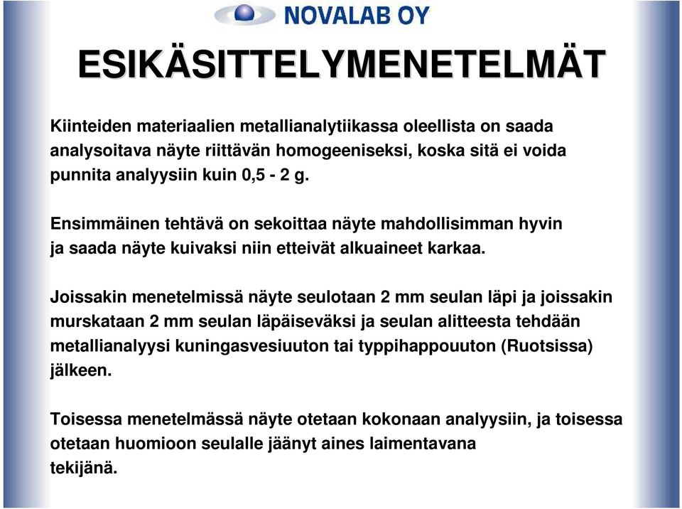 Joissakin menetelmissä näyte seulotaan 2 mm seulan läpi ja joissakin murskataan 2 mm seulan läpäiseväksi ja seulan alitteesta tehdään metallianalyysi