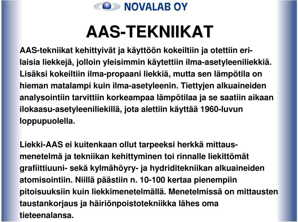 Tiettyjen alkuaineiden analysointiin tarvittiin korkeampaa lämpötilaa ja se saatiin aikaan ilokaasu-asetyleeniliekillä, jota alettiin käyttää 1960-luvun loppupuolella.