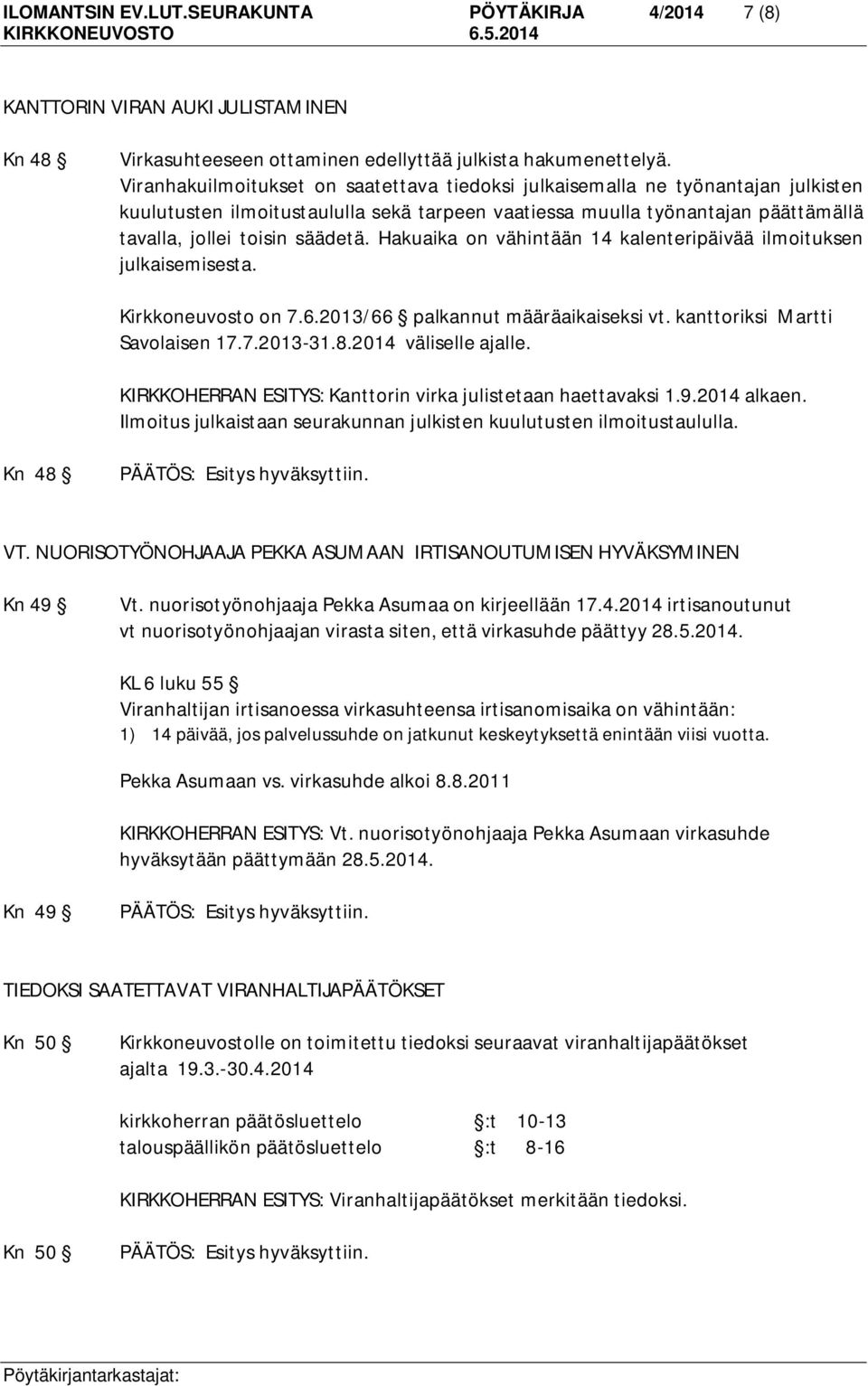 Hakuaika on vähintään 14 kalenteripäivää ilmoituksen julkaisemisesta. Kirkkoneuvosto on 7.6.2013/66 palkannut määräaikaiseksi vt. kanttoriksi Martti Savolaisen 17.7.2013-31.8.2014 väliselle ajalle.