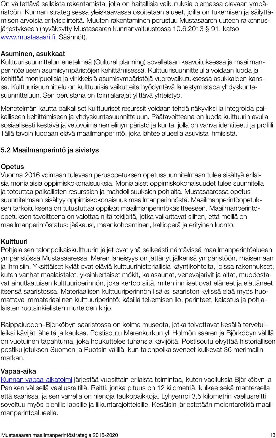 Muuten rakentaminen perustuu Mustasaaren uuteen rakennusjärjestykseen (hyväksytty Mustasaaren kunnanvaltuustossa 10.6.2013 91, katso www.mustasaari.fi, Säännöt).