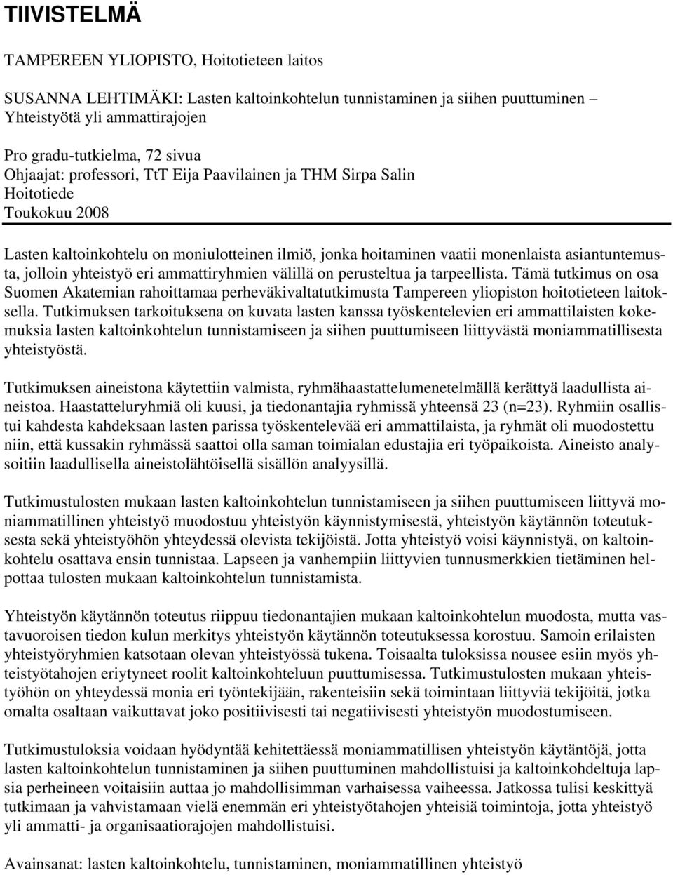 yhteistyö eri ammattiryhmien välillä on perusteltua ja tarpeellista. Tämä tutkimus on osa Suomen Akatemian rahoittamaa perheväkivaltatutkimusta Tampereen yliopiston hoitotieteen laitoksella.