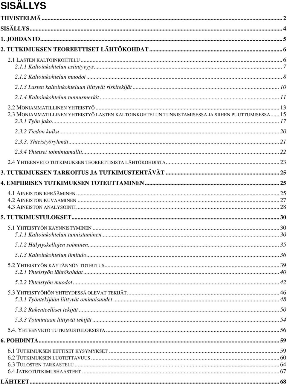 3 MONIAMMATILLINEN YHTEISTYÖ LASTEN KALTOINKOHTELUN TUNNISTAMISESSA JA SIIHEN PUUTTUMISESSA... 15 2.3.1 Työn jako... 17 2.3.2 Tiedon kulku... 20 2.3.3. Yhteistyöryhmät... 21 2.3.4 Yhteiset toimintamallit.
