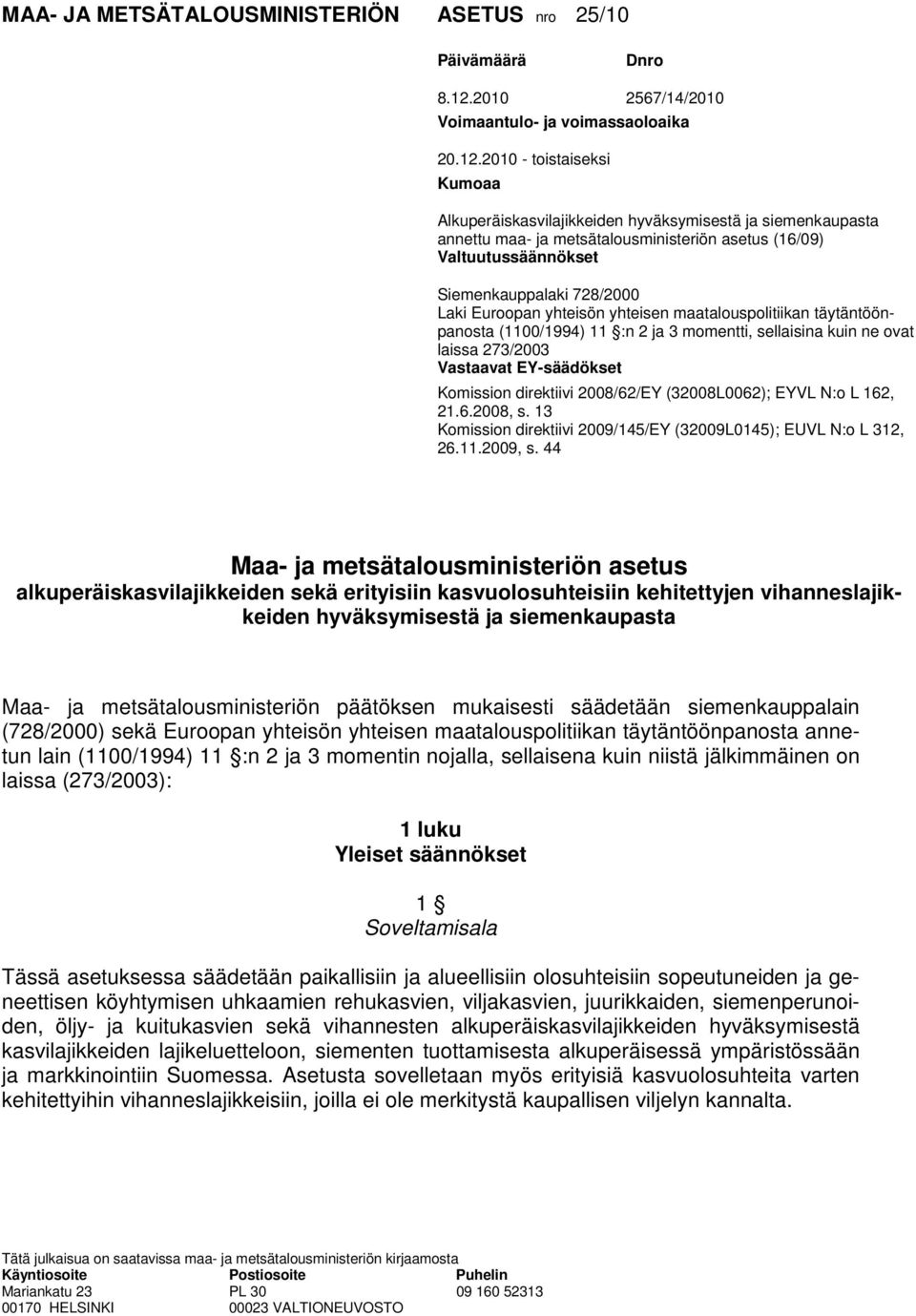 2010 - toistaiseksi Kumoaa Alkuperäiskasvilajikkeiden hyväksymisestä ja siemenkaupasta annettu maa- ja metsätalousministeriön asetus (16/09) Valtuutussäännökset Siemenkauppalaki 728/2000 Laki