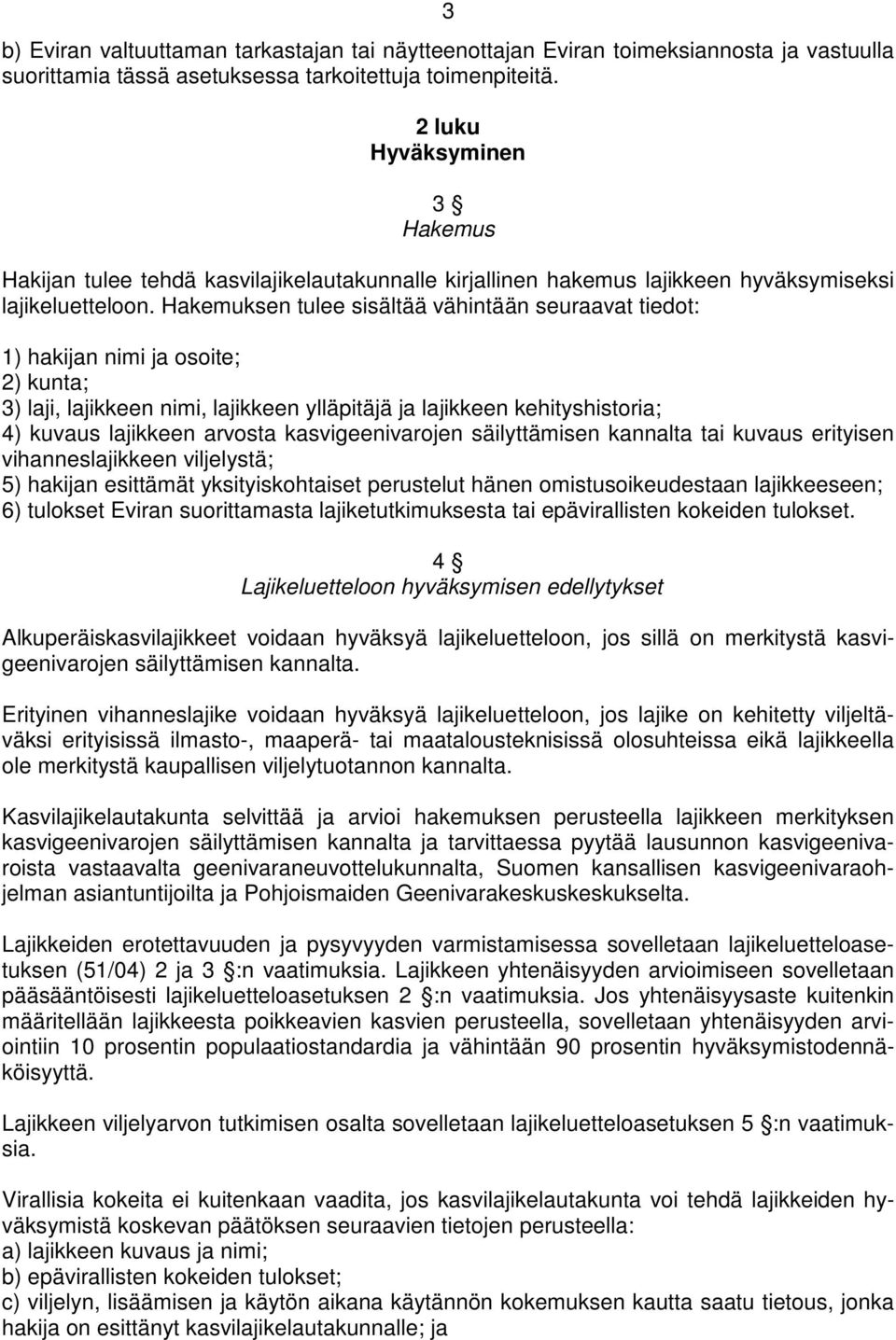 Hakemuksen tulee sisältää vähintään seuraavat tiedot: 1) hakijan nimi ja osoite; 2) kunta; 3) laji, lajikkeen nimi, lajikkeen ylläpitäjä ja lajikkeen kehityshistoria; 4) kuvaus lajikkeen arvosta