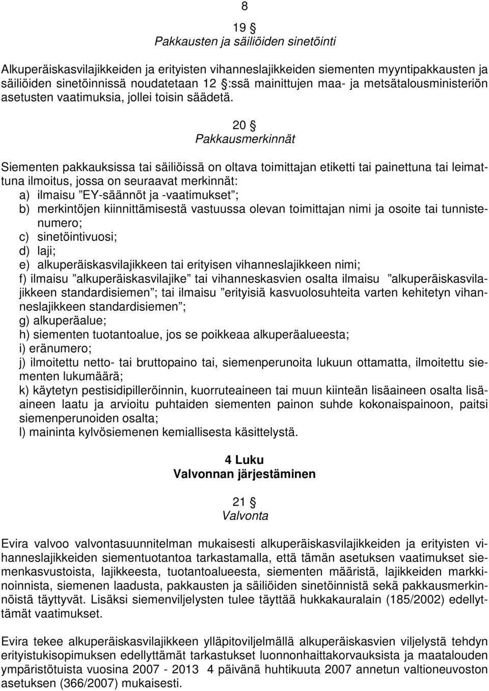 20 Pakkausmerkinnät Siementen pakkauksissa tai säiliöissä on oltava toimittajan etiketti tai painettuna tai leimattuna ilmoitus, jossa on seuraavat merkinnät: a) ilmaisu EY-säännöt ja -vaatimukset ;