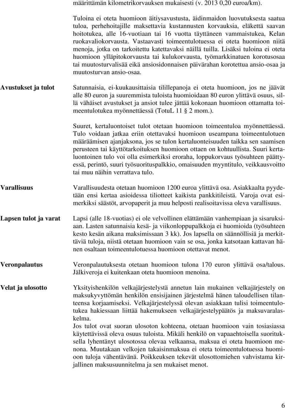 täyttäneen vammaistukea, Kelan ruokavaliokorvausta. Vastaavasti toimeentulotuessa ei oteta huomioon niitä menoja, jotka on tarkoitettu katettavaksi näillä tuilla.