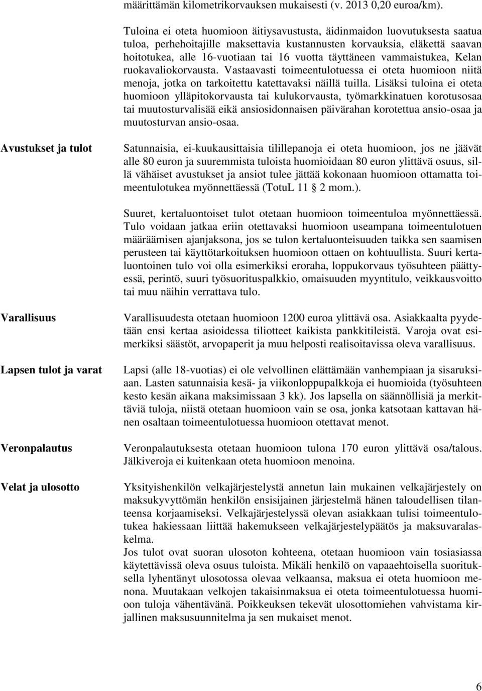 täyttäneen vammaistukea, Kelan ruokavaliokorvausta. Vastaavasti toimeentulotuessa ei oteta huomioon niitä menoja, jotka on tarkoitettu katettavaksi näillä tuilla.