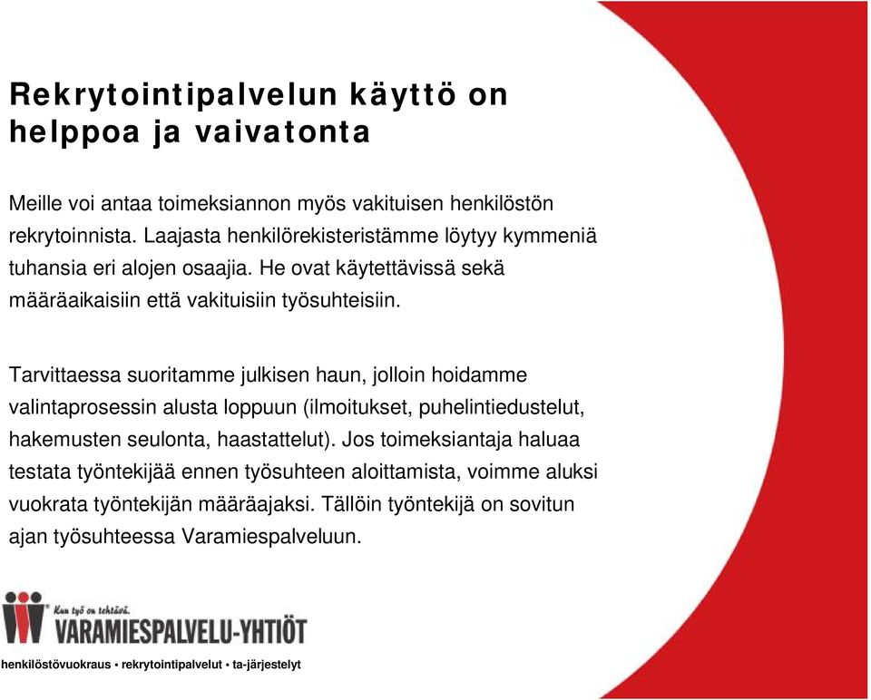 Tarvittaessa suoritamme julkisen haun, jolloin hoidamme valintaprosessin alusta loppuun (ilmoitukset, puhelintiedustelut, hakemusten seulonta, haastattelut).