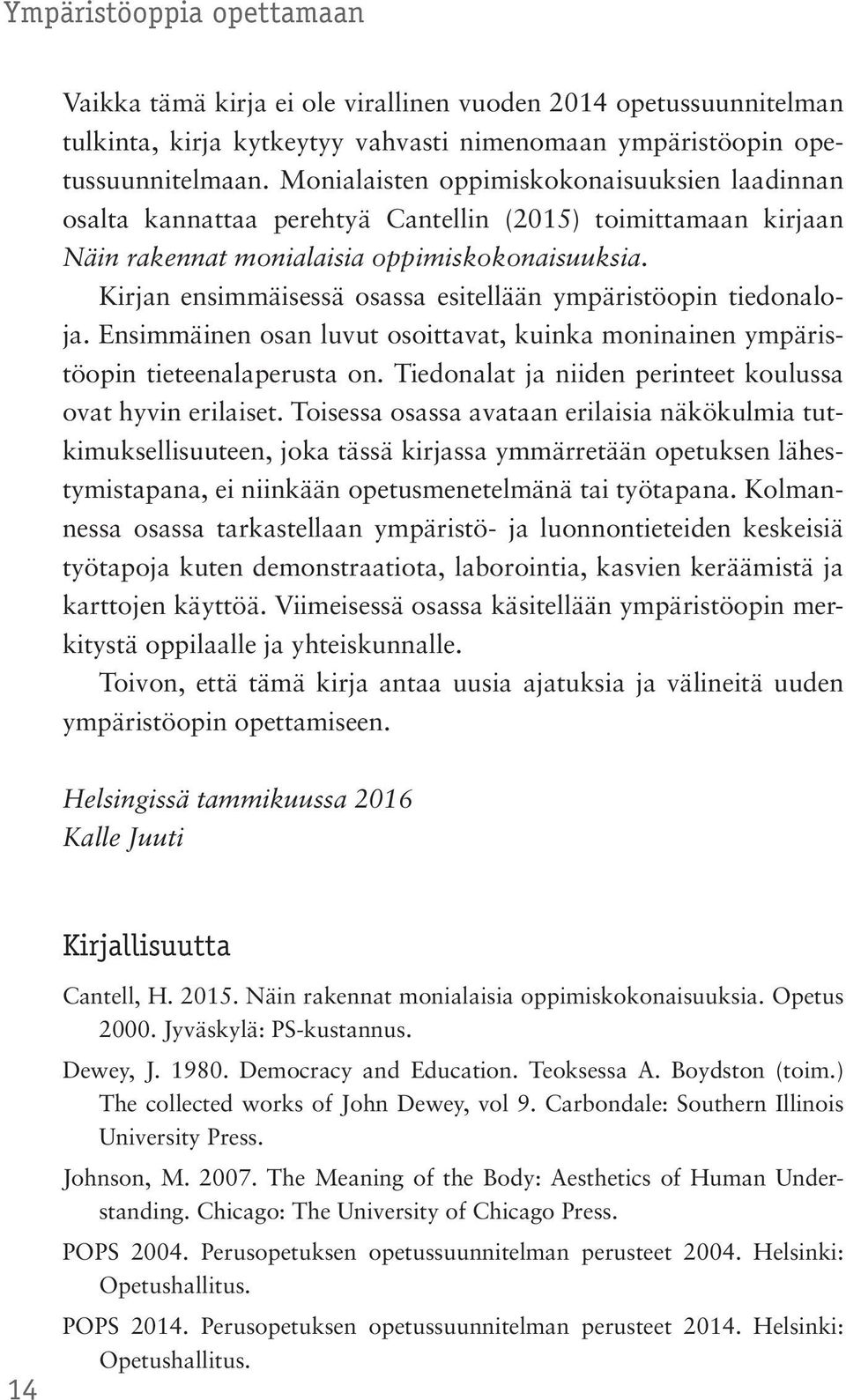 Kirjan ensimmäisessä osassa esitellään ympäristöopin tiedonaloja. Ensimmäinen osan luvut osoittavat, kuinka moninainen ympäristöopin tieteenalaperusta on.