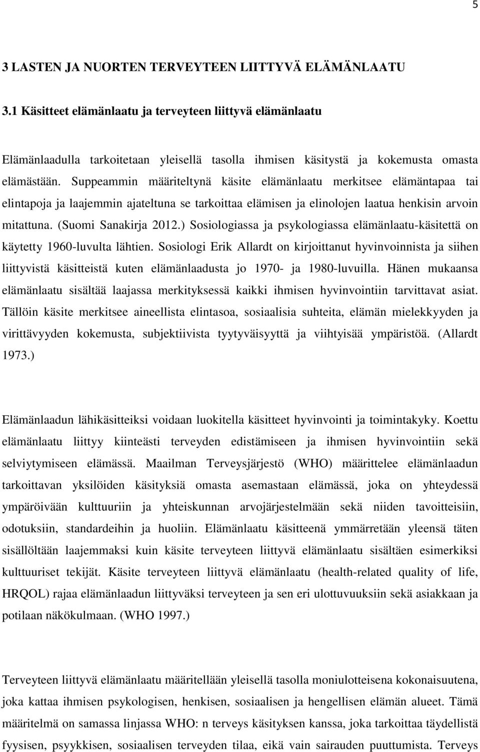 Suppeammin määriteltynä käsite elämänlaatu merkitsee elämäntapaa tai elintapoja ja laajemmin ajateltuna se tarkoittaa elämisen ja elinolojen laatua henkisin arvoin mitattuna. (Suomi Sanakirja 2012.