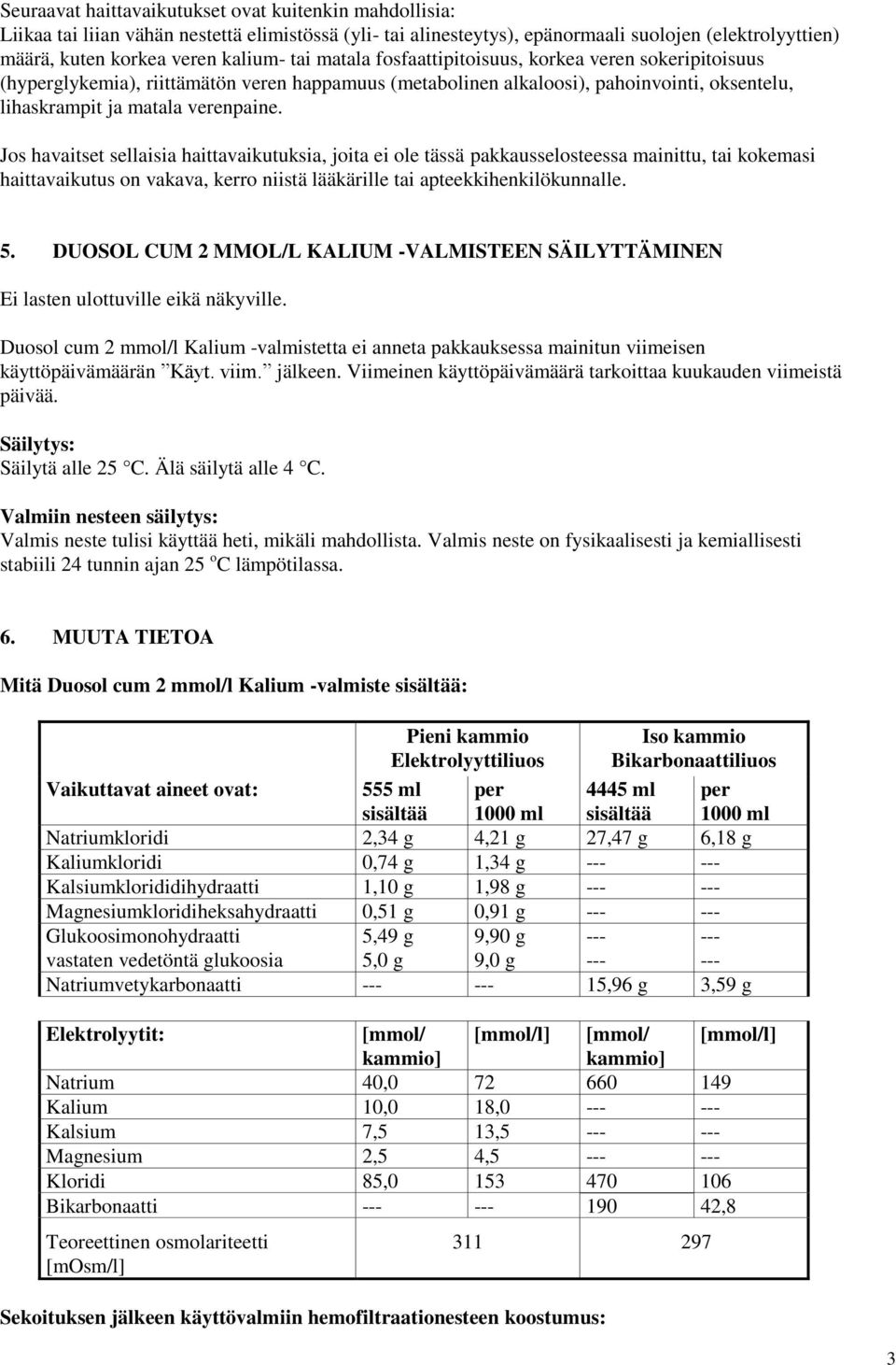 Jos havaitset sellaisia haittavaikutuksia, joita ei ole tässä pakkausselosteessa mainittu, tai kokemasi haittavaikutus on vakava, kerro niistä lääkärille tai apteekkihenkilökunnalle. 5.