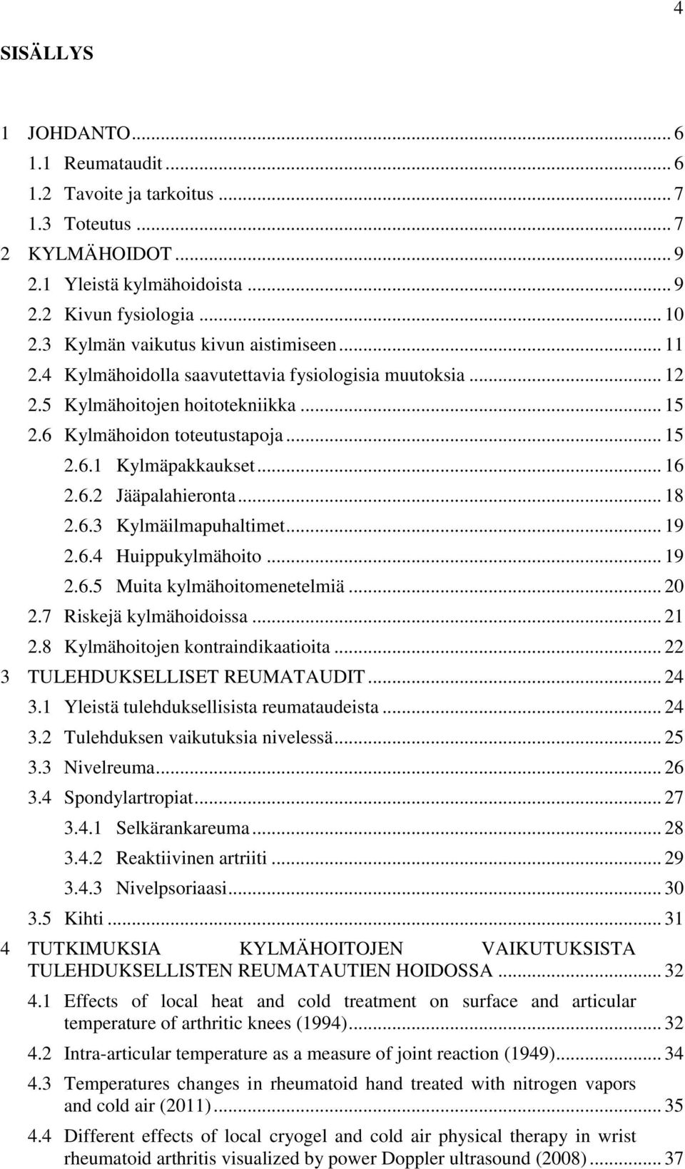 .. 16 2.6.2 Jääpalahieronta... 18 2.6.3 Kylmäilmapuhaltimet... 19 2.6.4 Huippukylmähoito... 19 2.6.5 Muita kylmähoitomenetelmiä... 20 2.7 Riskejä kylmähoidoissa... 21 2.