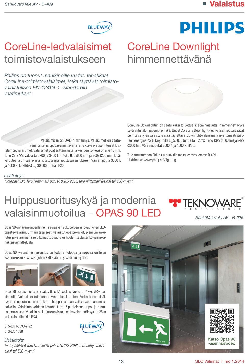 Valaisimet on saatavana pinta- ja uppoasennettavana ja ne korvaavat perinteiset loistelamppuvalaisimet. Valaisimet ovat erittäin matalia niiden korkeus on alle 40 mm.
