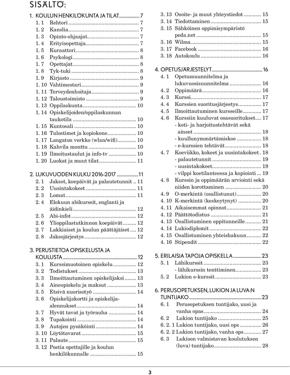 .. 10 1. 17 Langaton verkko (wlan/wifi)... 10 1. 18 Kahvila monttu... 10 1. 19 Ilmoitustaulut ja info-tv... 10 1. 20 Luokat ja muut tilat... 11 2. LUKUVUODEN KULKU 2016-2017...11 2. 1 Jaksot, koepäivät ja palautetunnit.