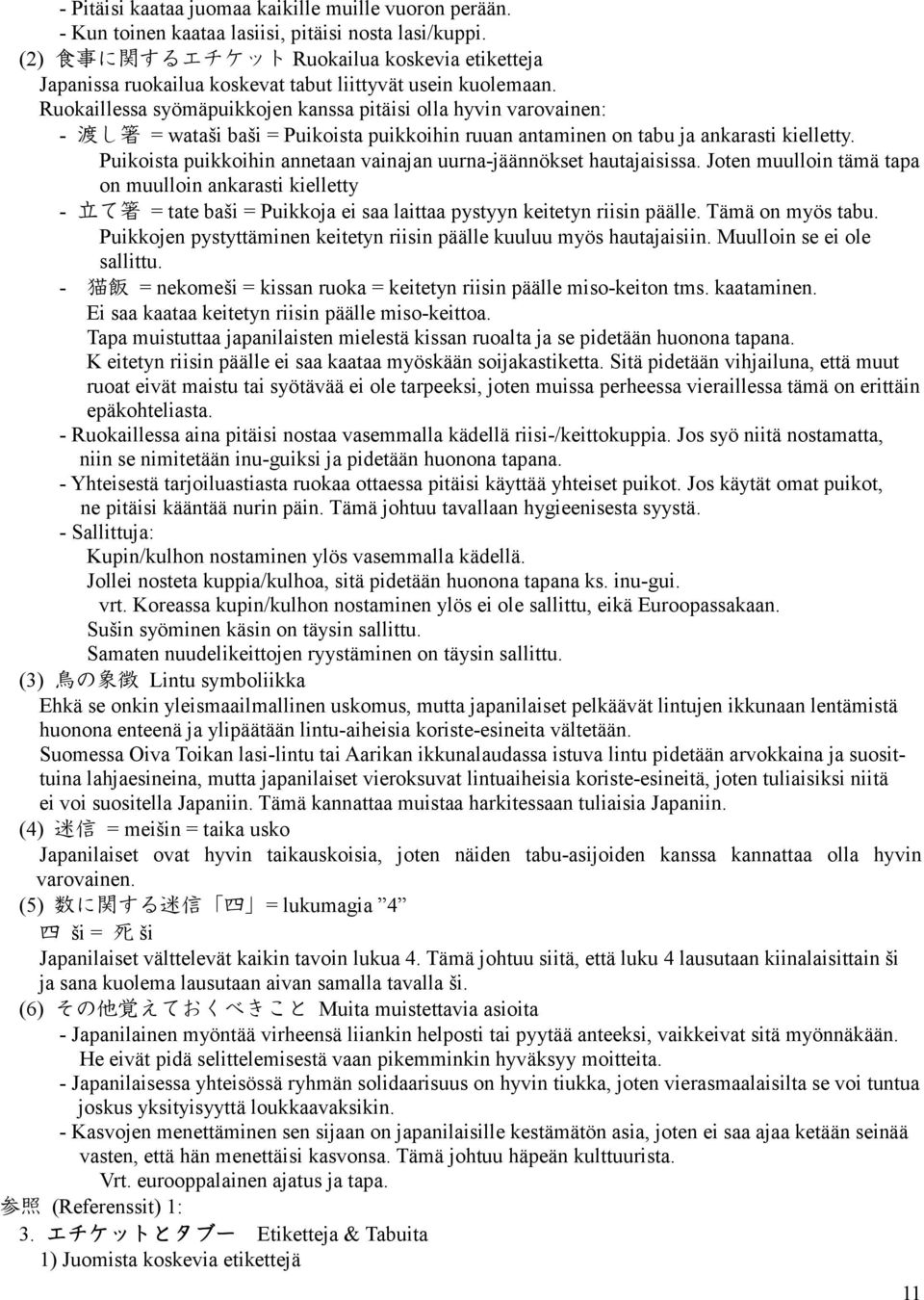 Ruokaillessa syömäpuikkojen kanssa pitäisi olla hyvin varovainen: - 渡 し 箸 = wataši baši = Puikoista puikkoihin ruuan antaminen on tabu ja ankarasti kielletty.