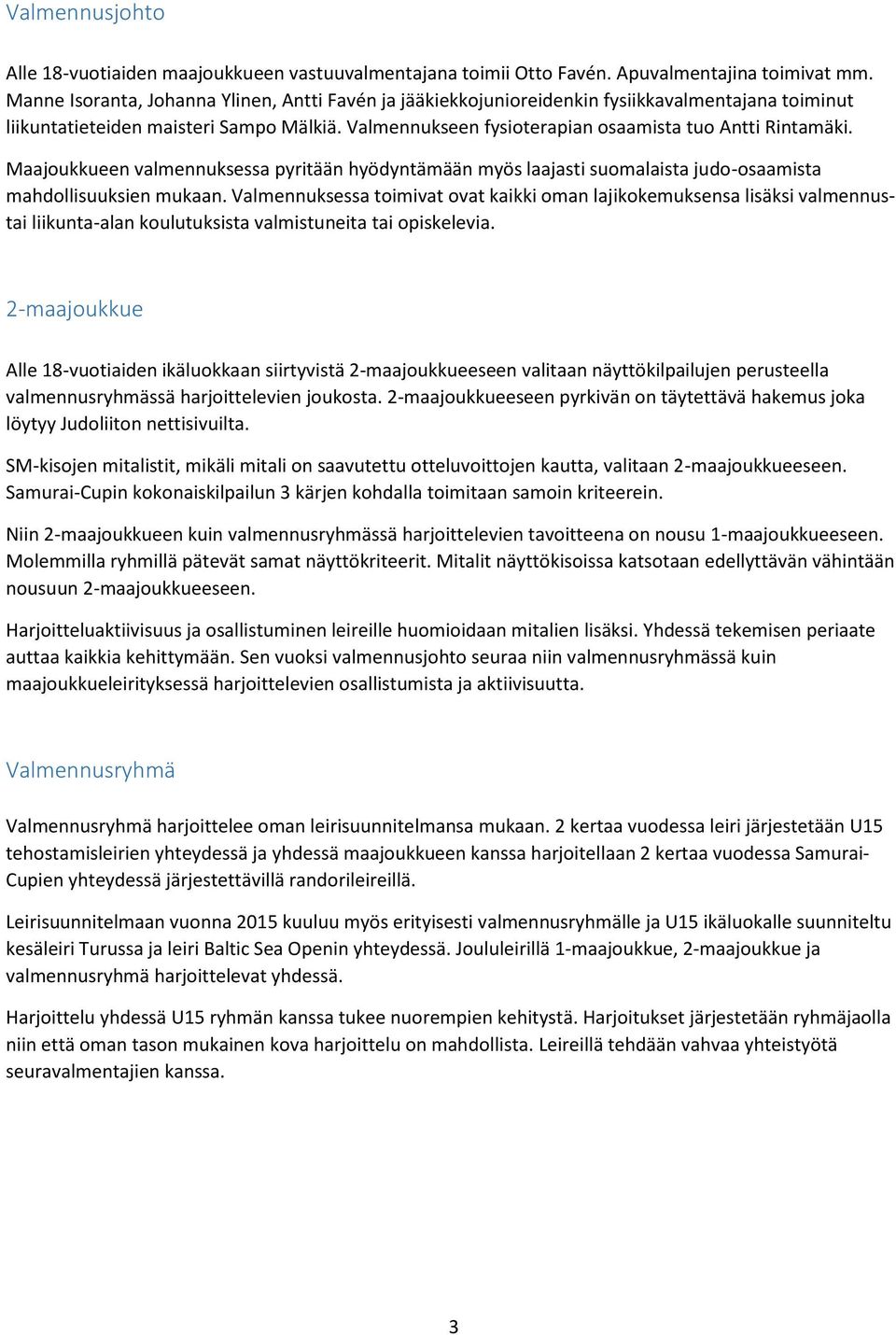 Maajoukkueen valmennuksessa pyritään hyödyntämään myös laajasti suomalaista judo-osaamista mahdollisuuksien mukaan.