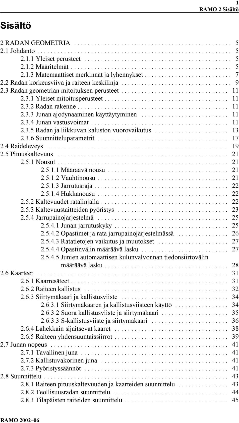 .. 11 2.3.4 Junan vastusvoimat... 11 2.3.5 Radan ja liikkuvan kaluston vuorovaikutus... 13 2.3.6 Suunnitteluparametrit... 17 2.4 Raideleveys... 19 2.5 Pituuskaltevuus... 21 2.5.1 Nousut... 21 2.5.1.1 Määräävä nousu.