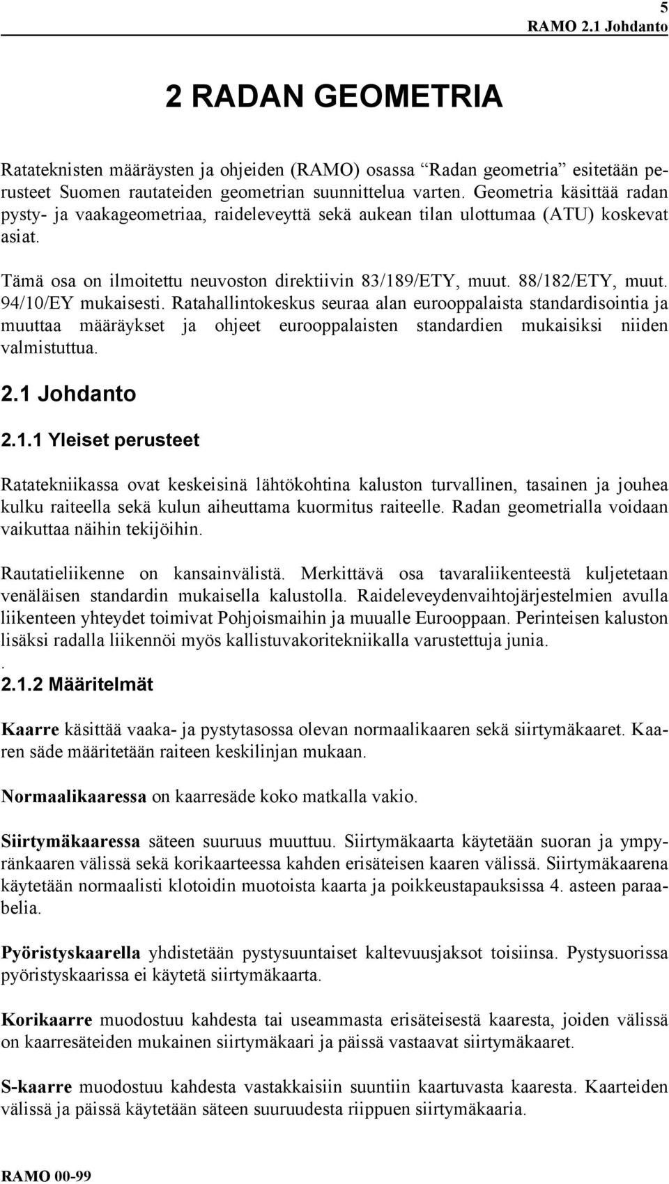 94/10/EY mukaisesti. Ratahallintokeskus seuraa alan eurooppalaista standardisointia ja muuttaa määräykset ja ohjeet eurooppalaisten standardien mukaisiksi niiden valmistuttua. 2.1 Johdanto 2.1.1 Yleiset perusteet Ratatekniikassa ovat keskeisinä lähtökohtina kaluston turvallinen, tasainen ja jouhea kulku raiteella sekä kulun aiheuttama kuormitus raiteelle.