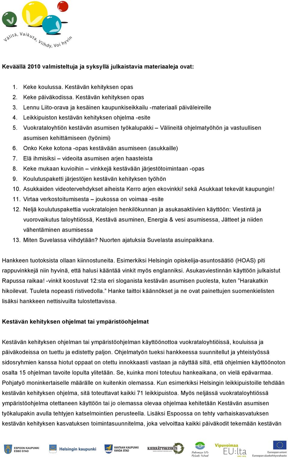 Vuokrataloyhtiön kestävän asumisen työkalupakki Välineitä ohjelmatyöhön ja vastuullisen asumisen kehittämiseen (työnimi) 6. Onko Keke kotona -opas kestävään asumiseen (asukkaille) 7.