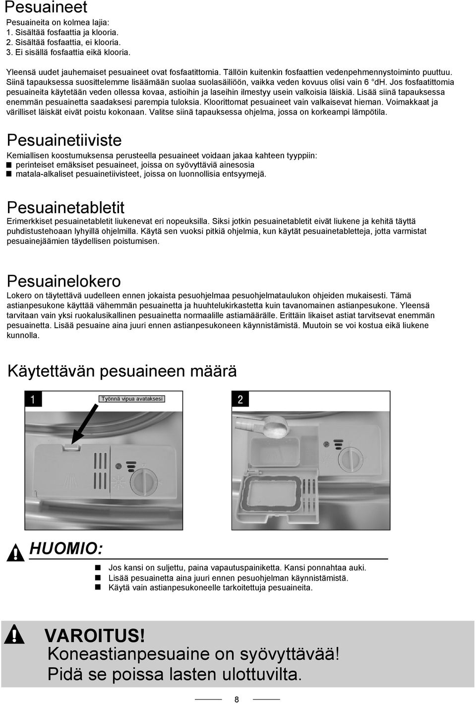 Siinä tapauksessa suosittelemme lisäämään suolaa suolasäiliöön, vaikka veden kovuus olisi vain 6 dh.