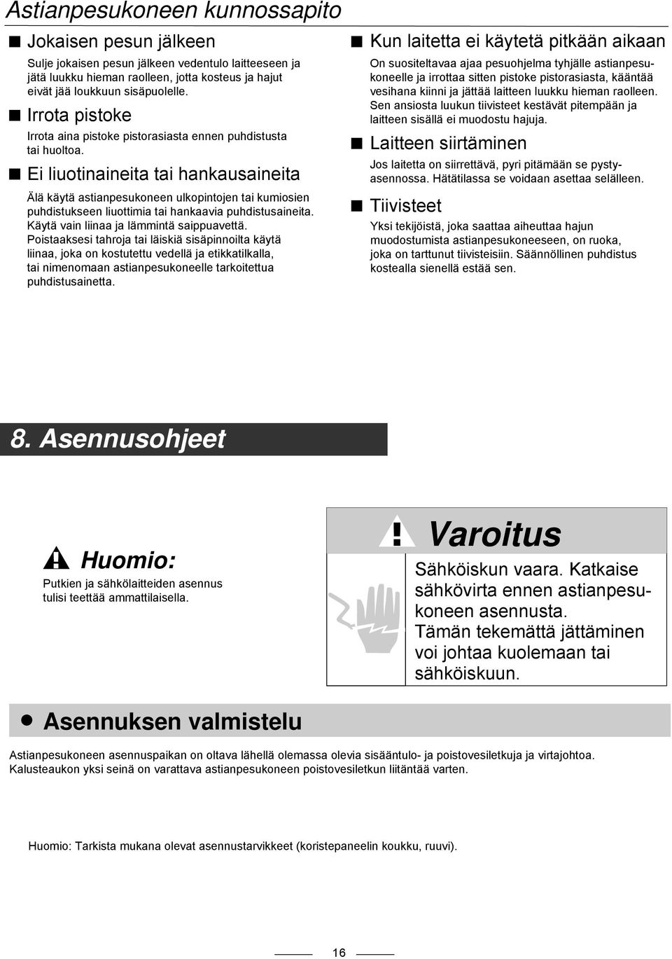 Ei liuotinaineita tai hankausaineita Älä käytä astianpesukoneen ulkopintojen tai kumiosien puhdistukseen liuottimia tai hankaavia puhdistusaineita. Käytä vain liinaa ja lämmintä saippuavettä.