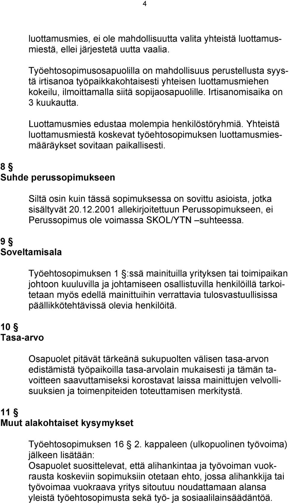Luottamusmies edustaa molempia henkilöstöryhmiä. Yhteistä luottamusmiestä koskevat työehtosopimuksen luottamusmiesmääräykset sovitaan paikallisesti.