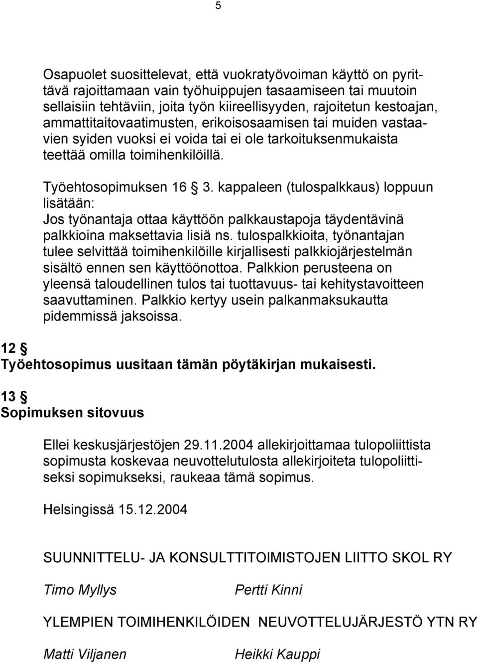 kappaleen (tulospalkkaus) loppuun lisätään: Jos työnantaja ottaa käyttöön palkkaustapoja täydentävinä palkkioina maksettavia lisiä ns.