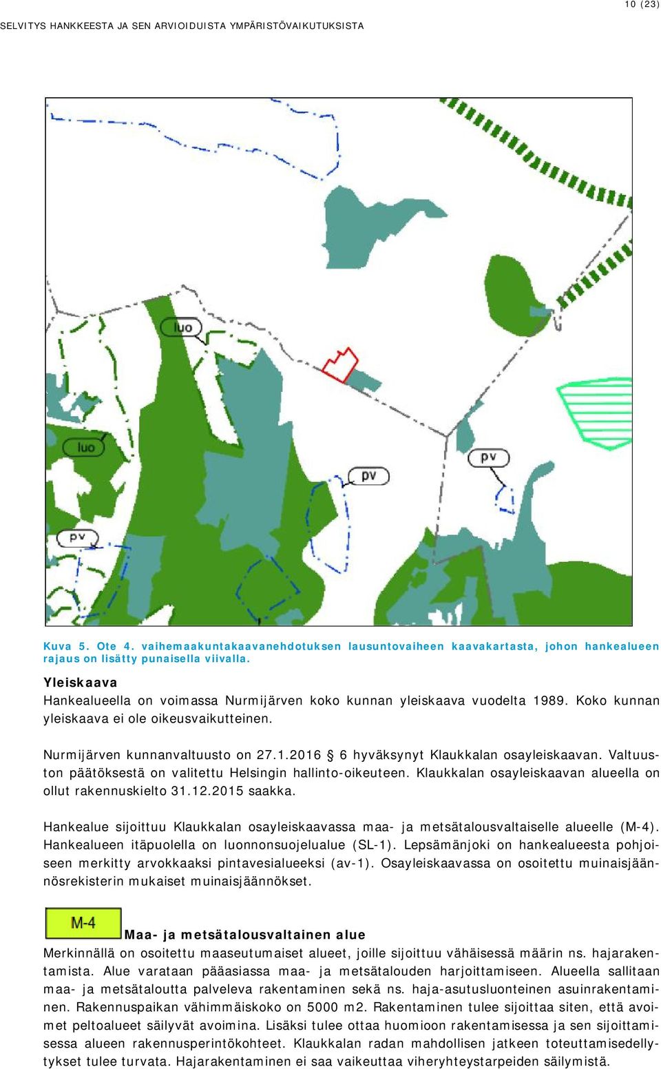 Yleiskaava Hankealueella on voimassa Nurmijärven koko kunnan yleiskaava vuodelta 1989. Koko kunnan yleiskaava ei ole oikeusvaikutteinen. Nurmijärven kunnanvaltuusto on 27.1.2016 6 hyväksynyt Klaukkalan osayleiskaavan.