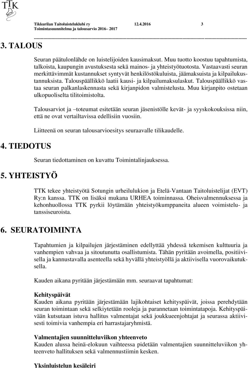 Vastaavasti seuran merkittävimmät kustannukset syntyvät henkilöstökuluista, jäämaksuista ja kilpailukustannuksista. Talouspäällikkö laatii kausi- ja kilpailumaksulaskut.