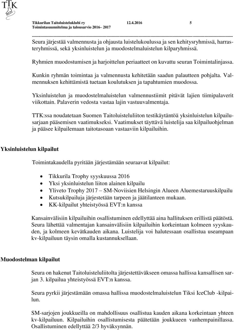 Ryhmien muodostumisen ja harjoittelun periaatteet on kuvattu seuran Toimintalinjassa. Kunkin ryhmän toimintaa ja valmennusta kehitetään saadun palautteen pohjalta.