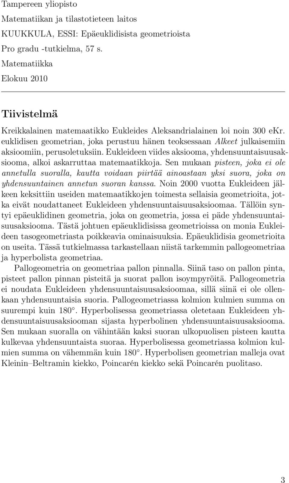 euklidisen geometrian, joka perustuu hänen teoksessaan Alkeet julkaisemiin aksioomiin, perusoletuksiin. Eukleideen viides aksiooma, yhdensuuntaisuusaksiooma, alkoi askarruttaa matemaatikkoja.