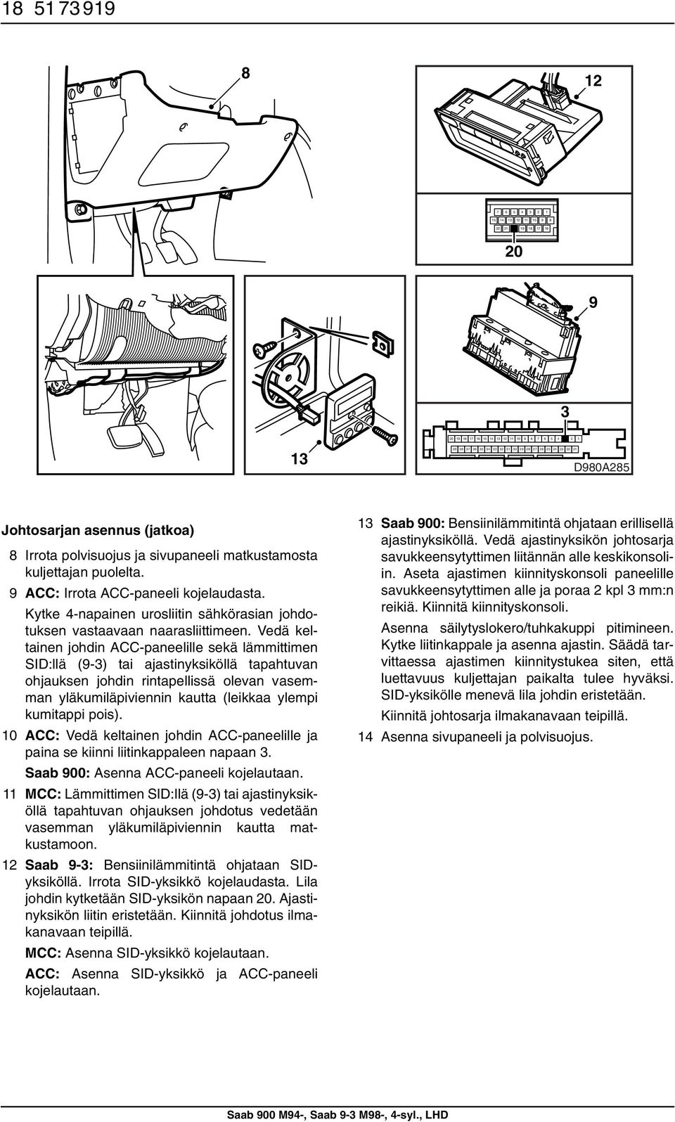 Vedä keltainen johdin ACC-paneelille sekä lämmittimen SID:llä (9-) tai ajastinyksiköllä tapahtuvan ohjauksen johdin rintapellissä olevan vasemman yläkumiläpiviennin kautta (leikkaa ylempi kumitappi